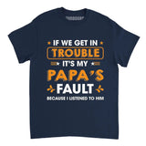 If We Get In Trouble It’s My Papa’s Fault Because I Listened To Him Shirt