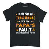 If We Get In Trouble It’s My Papa’s Fault Because I Listened To Him Shirt